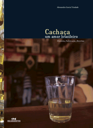 Cachaça — Um Amor Brasileiro (História, Fabricação, Receitas)